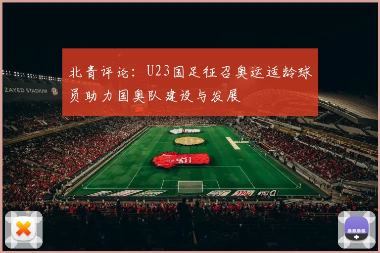 北青评论：U23国足征召奥运适龄球员助力国奥队建设与发展