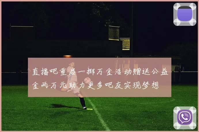 直播吧重启一掷万金活动赠送公益金两万元助力更多吧友实现梦想