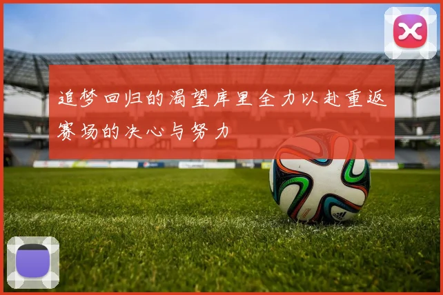 追梦回归的渴望库里全力以赴重返赛场的决心与努力