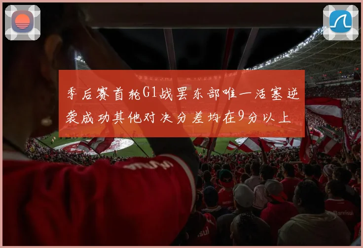 季后赛首轮G1战罢东部唯一活塞逆袭成功其他对决分差均在9分以上