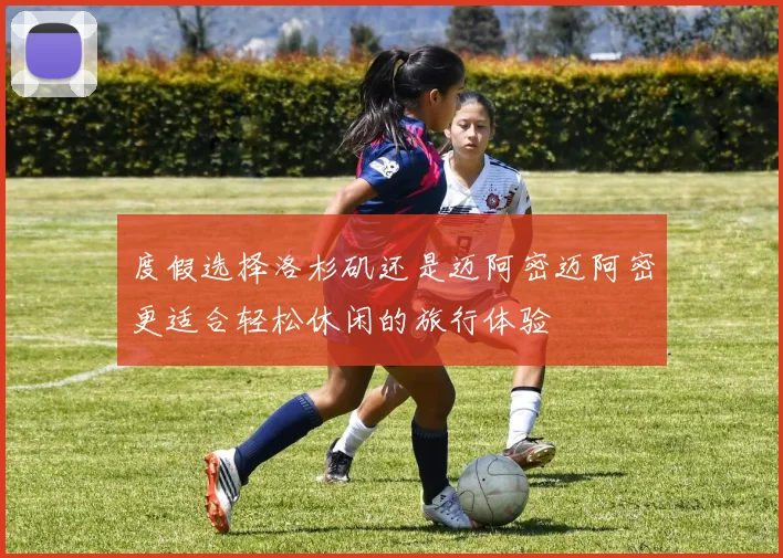 度假选择洛杉矶还是迈阿密迈阿密更适合轻松休闲的旅行体验