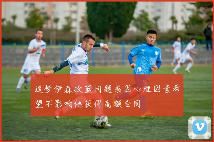 追梦伊森投篮问题或因心理因素希望不影响他获得高额合同