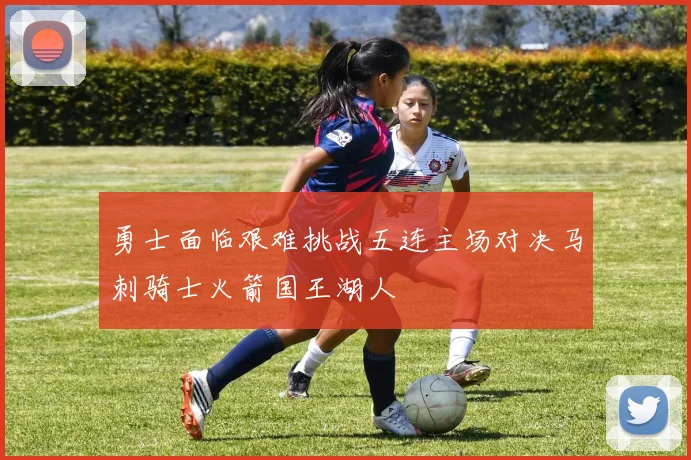 勇士面临艰难挑战五连主场对决马刺骑士火箭国王湖人
