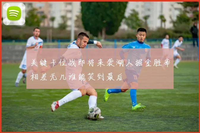 关键卡位战即将来袭湖人掘金胜率相差无几谁能笑到最后