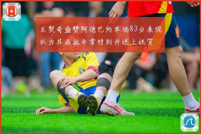 东契奇盛赞阿德巴约单场83分表现认为其成就非常特别并送上祝贺