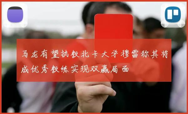 马龙有望执教北卡大学穆雷称其将成优秀教练实现双赢局面